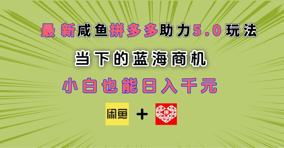 最新闲鱼拼多多助力玩法 当下的蓝海商机 新手小白也能轻松操作 实现日入千元聚创吧-网创项目资源站-副业项目-创业项目-搞钱项目聚创吧