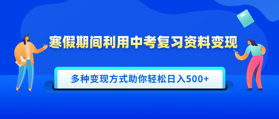 寒假期间利用中考复习资料变现，一部手机即可操作，多种变现方式助你轻松日入500+聚创吧-网创项目资源站-副业项目-创业项目-搞钱项目聚创吧