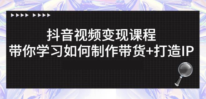 抖音短视频变现课程：带你学习如何制作带货+打造IP【41节】聚创吧-网创项目资源站-副业项目-创业项目-搞钱项目聚创吧