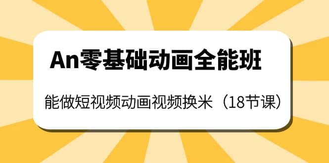 An零基础动画全能班：能做短视频动画视频换米（18节课）聚创吧-网创项目资源站-副业项目-创业项目-搞钱项目聚创吧