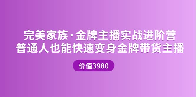 金牌主播实战进阶营 普通人也能快速变身金牌带货主播 (价值3980)聚创吧-网创项目资源站-副业项目-创业项目-搞钱项目聚创吧