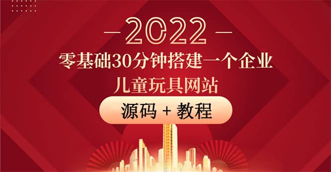 零基础30分钟搭建一个企业儿童玩具网站：助力传统企业开拓线上销售(附源码)聚创吧-网创项目资源站-副业项目-创业项目-搞钱项目聚创吧
