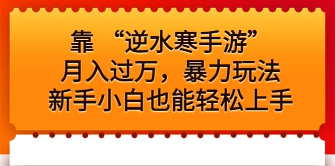 靠 “逆水寒手游”月入过万，暴力玩法，新手小白也能轻松上手聚创吧-网创项目资源站-副业项目-创业项目-搞钱项目聚创吧