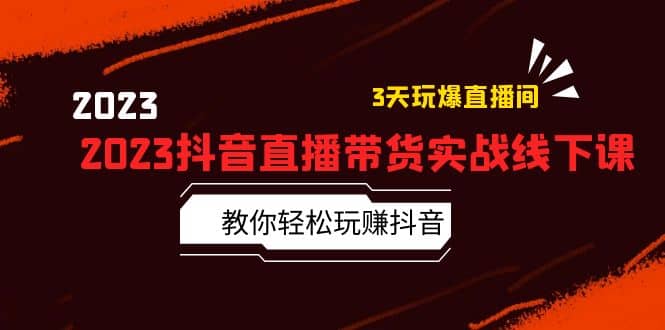 2023抖音直播带货实战线下课：教你轻松玩赚抖音，3天玩爆·直播间聚创吧-网创项目资源站-副业项目-创业项目-搞钱项目聚创吧