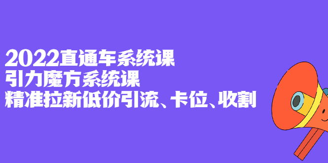 2022直通车系统课+引力魔方系统课，精准拉新低价引流、卡位、收割聚创吧-网创项目资源站-副业项目-创业项目-搞钱项目聚创吧