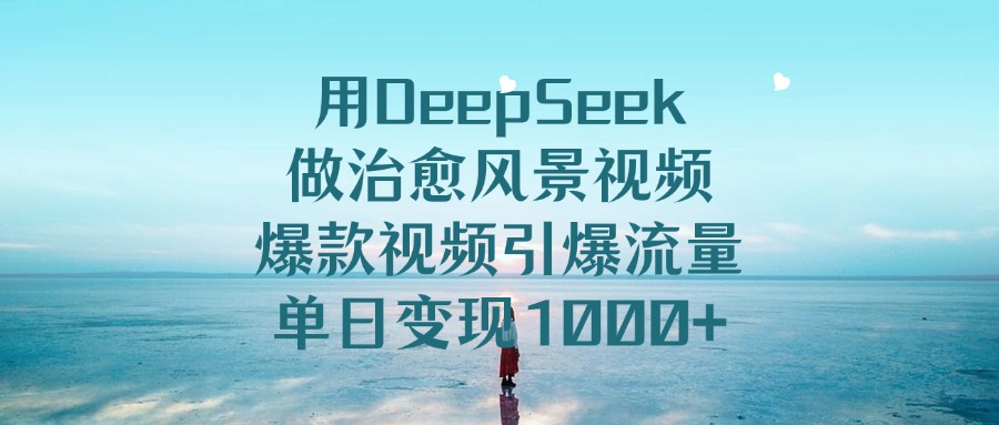 用DeepSeek做治愈风景视频，爆款视频引爆流量，单日变现1000+聚创吧-网创项目资源站-副业项目-创业项目-搞钱项目聚创吧