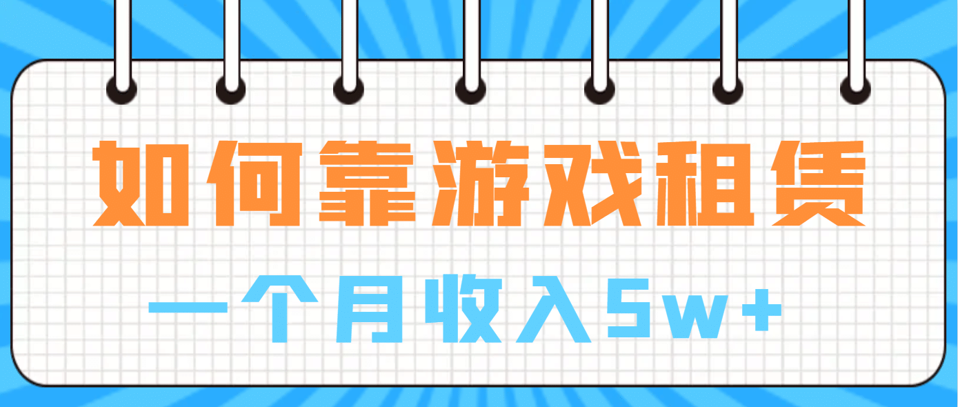 如何靠游戏租赁业务一个月收入5w+聚创吧-网创项目资源站-副业项目-创业项目-搞钱项目聚创吧