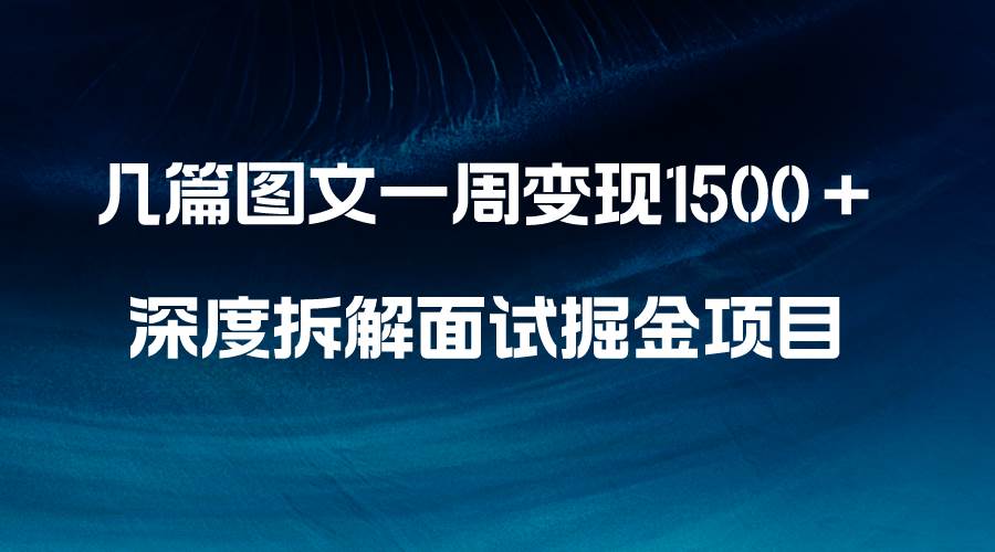 几篇图文一周变现1500＋，深度拆解面试掘金项目，小白轻松上手聚创吧-网创项目资源站-副业项目-创业项目-搞钱项目聚创吧