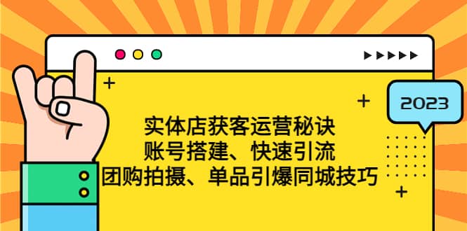 实体店获客运营秘诀：账号搭建-快速引流-团购拍摄-单品引爆同城技巧 等等聚创吧-网创项目资源站-副业项目-创业项目-搞钱项目聚创吧