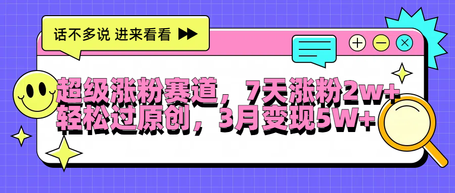超级涨粉赛道，每天半小时，7天涨粉2W+，轻松过原创，3月变现5W+聚创吧-网创项目资源站-副业项目-创业项目-搞钱项目聚创吧