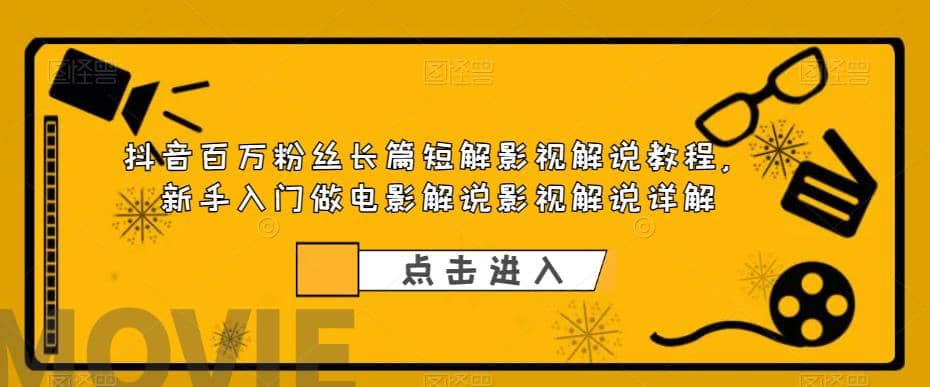 抖音百万粉丝长篇短解影视解说教程，新手入门做电影解说影视解说（8节课）聚创吧-网创项目资源站-副业项目-创业项目-搞钱项目聚创吧