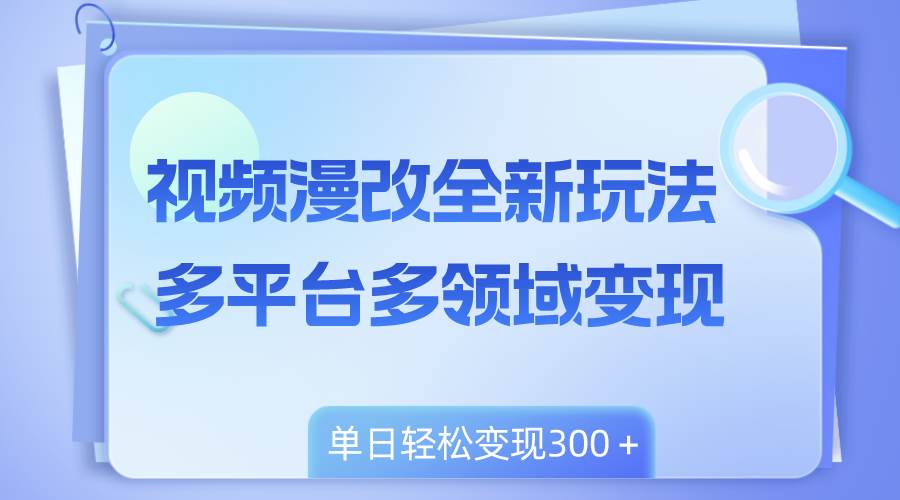视频漫改全新玩法，多平台多领域变现，小白轻松上手，单日变现300＋聚创吧-网创项目资源站-副业项目-创业项目-搞钱项目聚创吧
