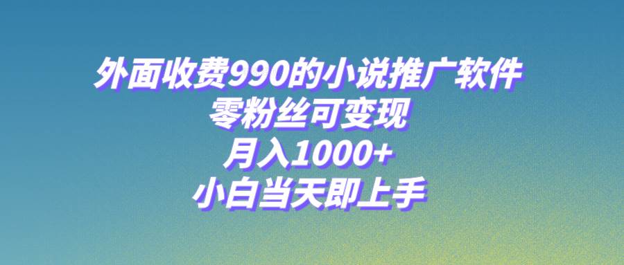 小说推广软件，零粉丝可变现，月入1000+，小白当天即上手【附189G素材】聚创吧-网创项目资源站-副业项目-创业项目-搞钱项目聚创吧