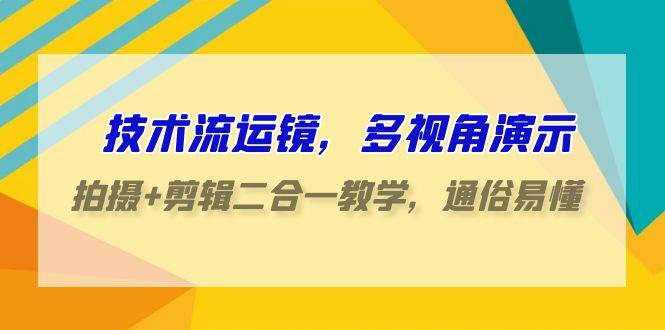 技术流-运镜，多视角演示，拍摄+剪辑二合一教学，通俗易懂（70节课）聚创吧-网创项目资源站-副业项目-创业项目-搞钱项目聚创吧