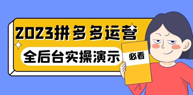 2023拼多多·运营：14节干货实战课，拒绝-口嗨，全后台实操演示聚创吧-网创项目资源站-副业项目-创业项目-搞钱项目聚创吧