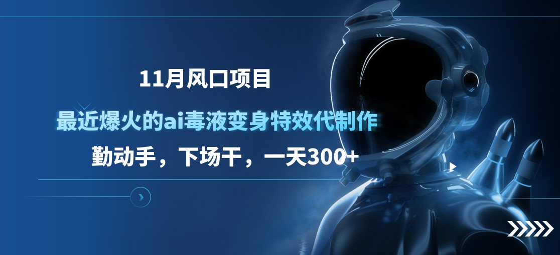 11月风口项目，最近爆火的ai毒液变身特效代制作，勤动手，下场干，一天300+聚创吧-网创项目资源站-副业项目-创业项目-搞钱项目聚创吧