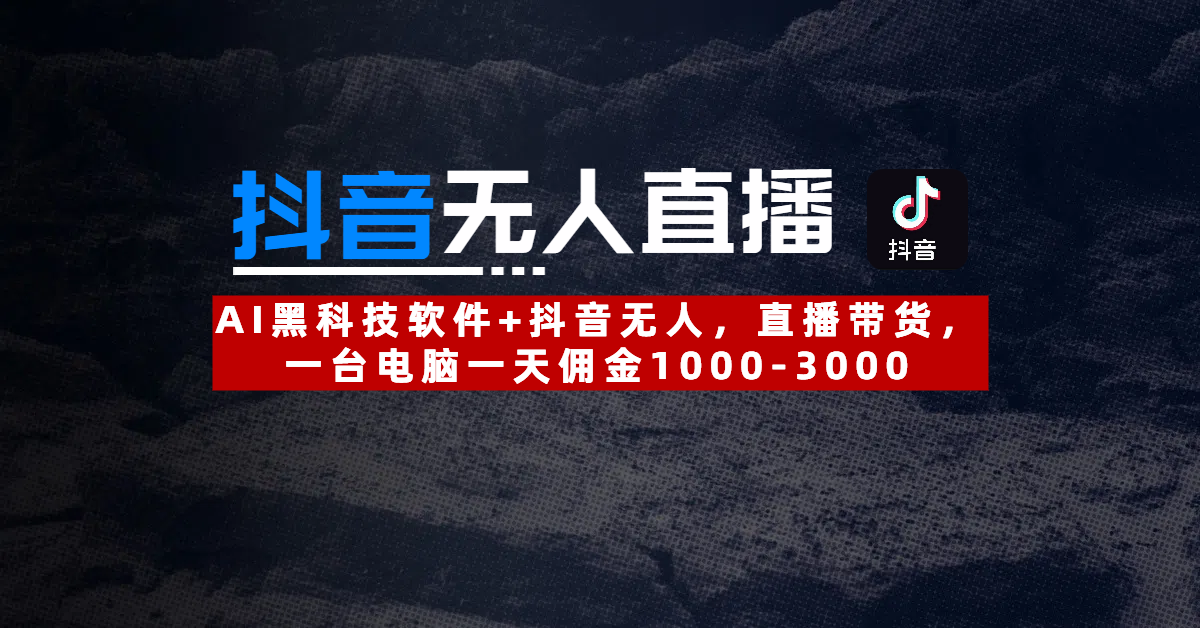 【抖音无人直播】AI黑科技软件+抖音无人直播带货，一台电脑一天佣金1000-3000聚创吧-网创项目资源站-副业项目-创业项目-搞钱项目聚创吧