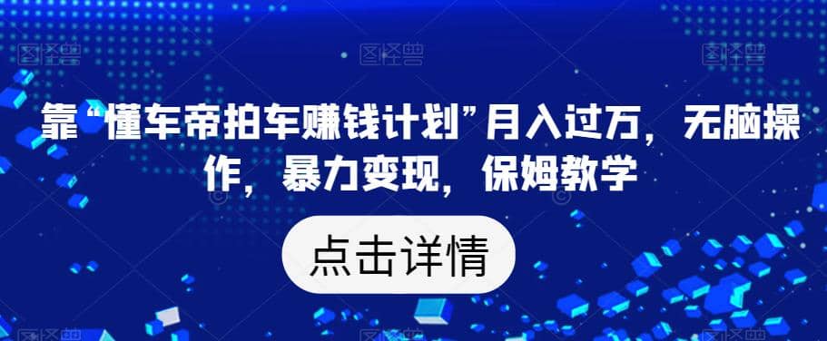 靠“懂车帝拍车赚钱计划”月入过万，无脑操作，暴力变现，保姆教学【揭秘】聚创吧-网创项目资源站-副业项目-创业项目-搞钱项目聚创吧