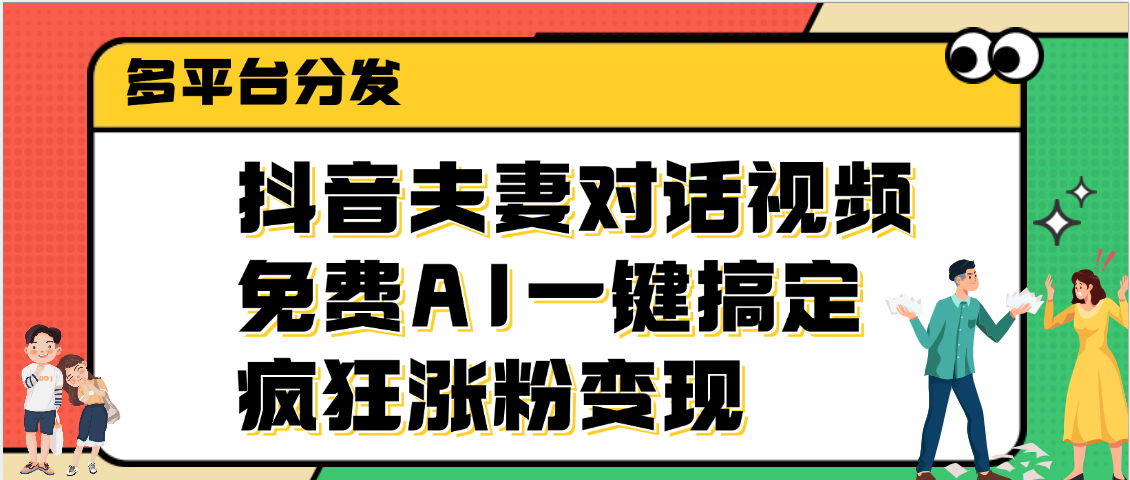 抖音夫妻对话视频，免费AI一键搞定，多平台分发，疯狂涨粉变现聚创吧-网创项目资源站-副业项目-创业项目-搞钱项目聚创吧