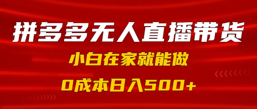 拼多多无人直播带货，小白在家就能做，0成本日入500+聚创吧-网创项目资源站-副业项目-创业项目-搞钱项目聚创吧