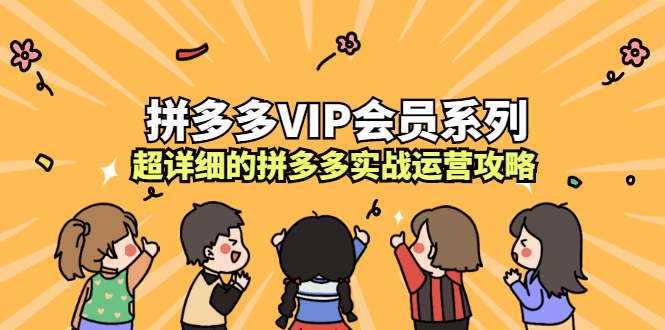 拼多多VIP会员系列，超详细的拼多多实战运营攻略聚创吧-网创项目资源站-副业项目-创业项目-搞钱项目聚创吧