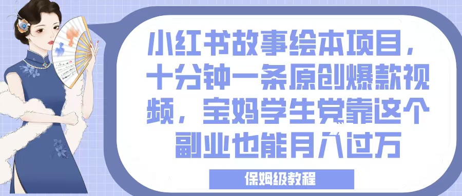 小红书故事绘本项目，十分钟一条原创爆款视频，宝妈学生党靠这个副业也能月入过万，保姆级教程聚创吧-网创项目资源站-副业项目-创业项目-搞钱项目聚创吧
