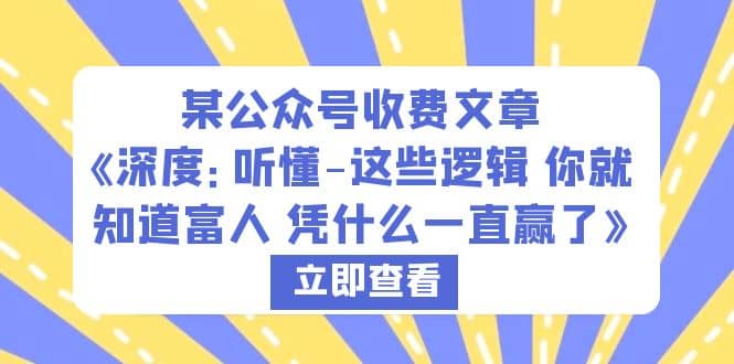 某公众号收费文章《深度：听懂-这些逻辑 你就知道富人 凭什么一直赢了》聚创吧-网创项目资源站-副业项目-创业项目-搞钱项目聚创吧
