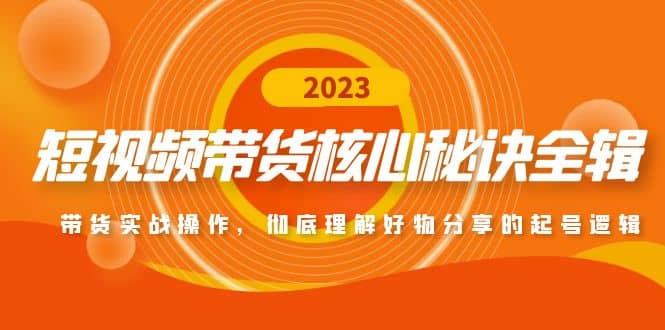 短视频带货核心秘诀全辑：带货实战操作，彻底理解好物分享的起号逻辑聚创吧-网创项目资源站-副业项目-创业项目-搞钱项目聚创吧