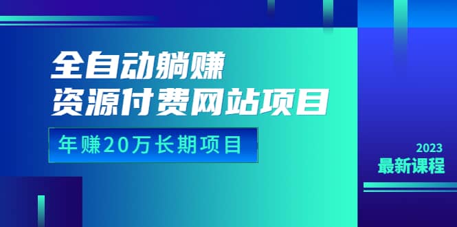 全自动躺赚资源付费网站项目：年赚20万长期项目（详细教程+源码）23年更新聚创吧-网创项目资源站-副业项目-创业项目-搞钱项目聚创吧