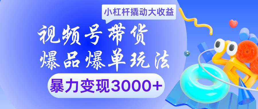 视频号带货爆品爆单玩法小杠杆撬动大收益暴力变现3000+聚创吧-网创项目资源站-副业项目-创业项目-搞钱项目聚创吧