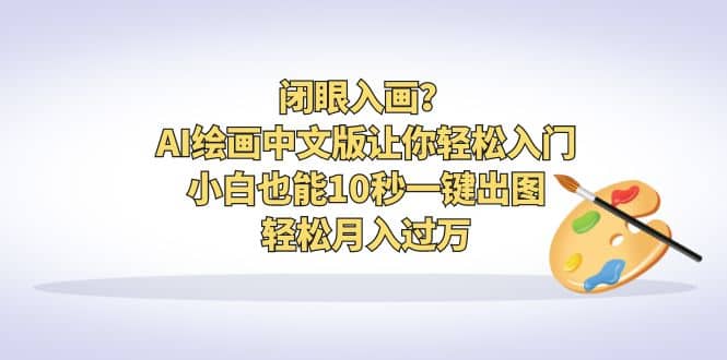闭眼入画？AI绘画中文版让你轻松入门！小白也能10秒一键出图，轻松月入过万聚创吧-网创项目资源站-副业项目-创业项目-搞钱项目聚创吧