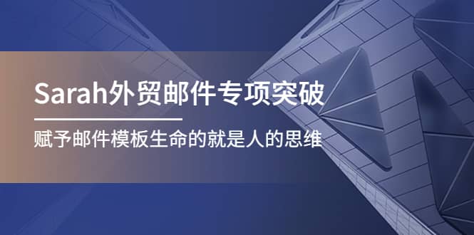 Sarah外贸邮件专项突破，赋予邮件模板生命的就是人的思维聚创吧-网创项目资源站-副业项目-创业项目-搞钱项目聚创吧