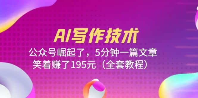 AI写作技术：公众号崛起了，5分钟一篇文章，笑着赚了195元（全套教程）聚创吧-网创项目资源站-副业项目-创业项目-搞钱项目聚创吧