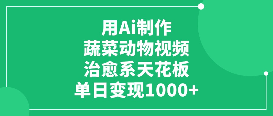 用Ai制作蔬菜动物视频，治愈系天花板，单日变现1000+聚创吧-网创项目资源站-副业项目-创业项目-搞钱项目聚创吧