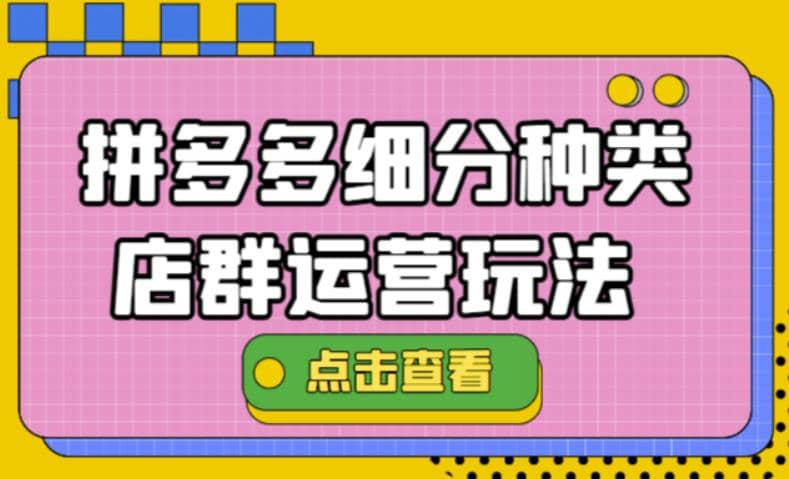 拼多多细分种类店群运营玩法3.0，11月最新玩法，小白也可以操作聚创吧-网创项目资源站-副业项目-创业项目-搞钱项目聚创吧