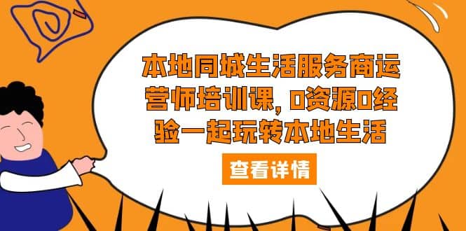 本地同城生活服务商运营师培训课，0资源0经验一起玩转本地生活聚创吧-网创项目资源站-副业项目-创业项目-搞钱项目聚创吧