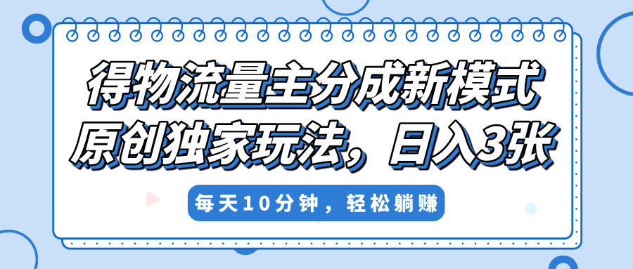 得物流量主分成新模式，原创独家玩法，小白可做，简单暴利，单日稳定变现300+聚创吧-网创项目资源站-副业项目-创业项目-搞钱项目聚创吧