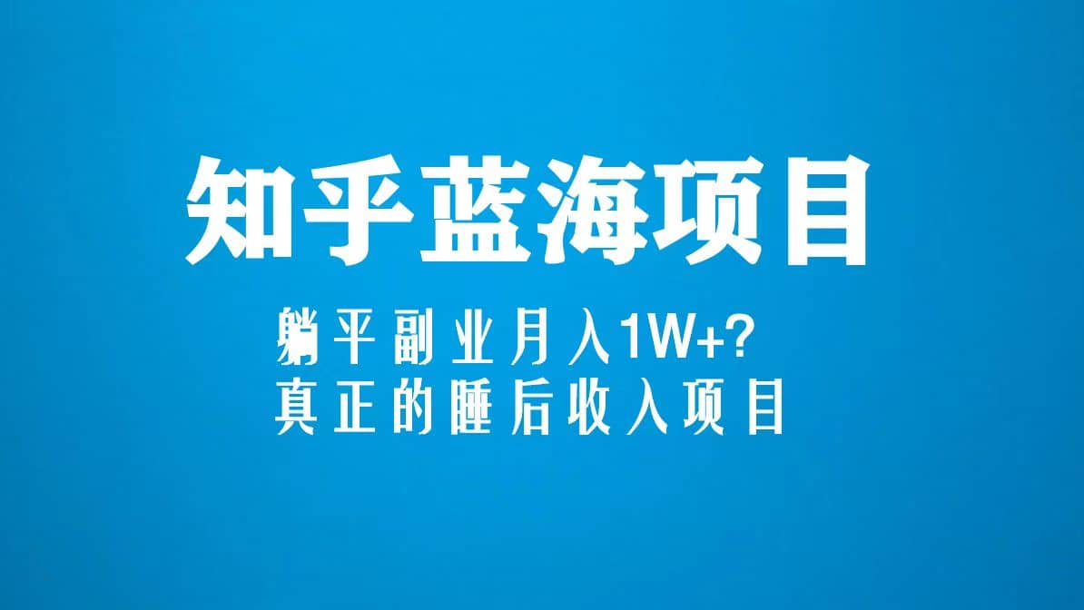 知乎蓝海玩法，真正的睡后收入项目（6节视频课）聚创吧-网创项目资源站-副业项目-创业项目-搞钱项目聚创吧