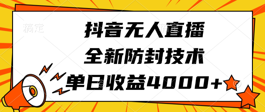 抖音无人直播，全新防封技术，单日收益4000+聚创吧-网创项目资源站-副业项目-创业项目-搞钱项目聚创吧