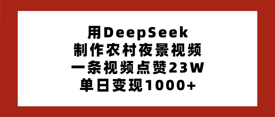 用DeepSeek制作农村夜景视频，一条视频点赞23W，单日变现1000+聚创吧-网创项目资源站-副业项目-创业项目-搞钱项目聚创吧