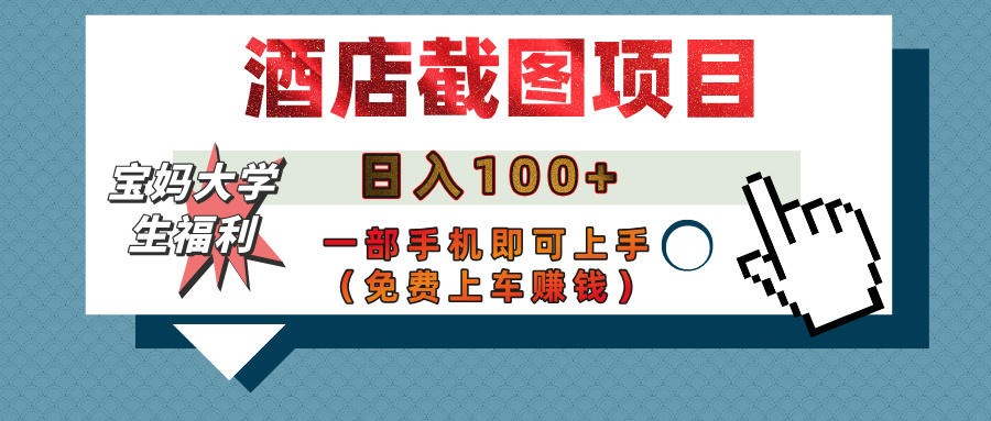 【宝妈大学生福利】酒店截图项目，日入100+，一部手机即可上手（免费上车赚钱）聚创吧-网创项目资源站-副业项目-创业项目-搞钱项目聚创吧