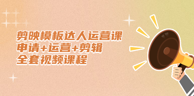 剪映模板达人运营课，申请+运营+剪辑全套视频课程聚创吧-网创项目资源站-副业项目-创业项目-搞钱项目聚创吧