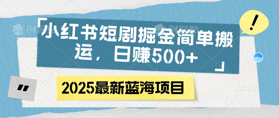 小红书短剧掘金，简单搬运，日赚500+聚创吧-网创项目资源站-副业项目-创业项目-搞钱项目聚创吧