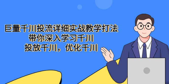 巨量千川投流详细实战教学打法：带你深入学习千川，投放千川，优化千川聚创吧-网创项目资源站-副业项目-创业项目-搞钱项目聚创吧