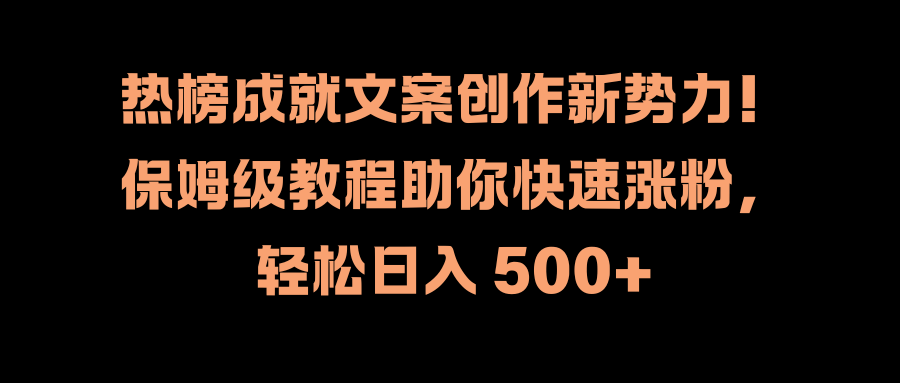 热榜成就文案创作新势力！保姆级教程助你快速涨粉，轻松日入 500+聚创吧-网创项目资源站-副业项目-创业项目-搞钱项目聚创吧