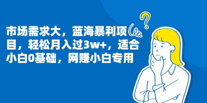 市场需求大，蓝海暴利项目，轻松月入过3w+，适合小白0基础，网赚小白专用聚创吧-网创项目资源站-副业项目-创业项目-搞钱项目聚创吧