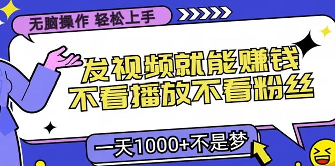 只要发视频就能赚钱？无脑操作，不看播放不看粉丝，小白轻松上手，一天1000+聚创吧-网创项目资源站-副业项目-创业项目-搞钱项目聚创吧