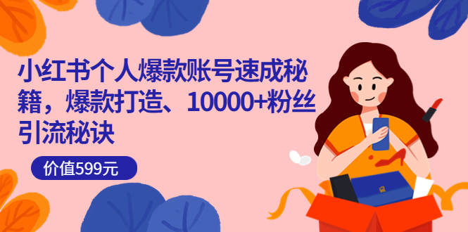 小红书个人爆款账号速成秘籍，爆款打造、10000+粉丝引流秘诀（价值599）聚创吧-网创项目资源站-副业项目-创业项目-搞钱项目聚创吧