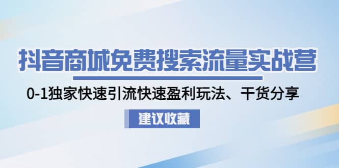 抖音商城免费搜索流量实战营：0-1独家快速引流快速盈利玩法、干货分享聚创吧-网创项目资源站-副业项目-创业项目-搞钱项目聚创吧