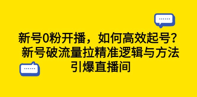新号0粉开播，如何高效起号？新号破流量拉精准逻辑与方法，引爆直播间聚创吧-网创项目资源站-副业项目-创业项目-搞钱项目聚创吧